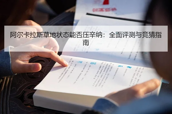 阿尔卡拉斯草地状态能否压辛纳：全面评测与竞猜指南