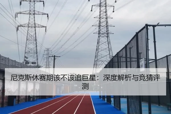 尼克斯休赛期该不该追巨星：深度解析与竞猜评测