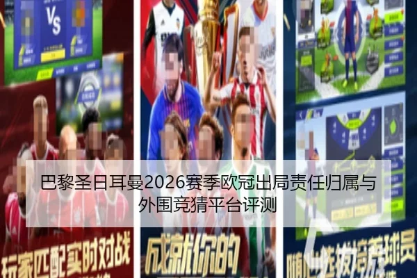 巴黎圣日耳曼2026赛季欧冠出局责任归属与外围竞猜平台评测